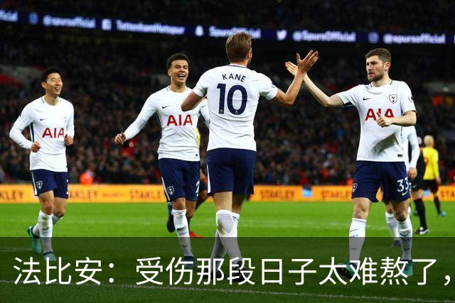 法比安：受伤那段日子太难熬了，我一度看不到出路，爬楼梯腿都疼